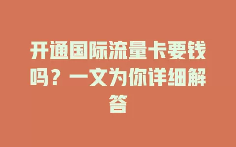 开通国际流量卡要钱吗？一文为你详细解答