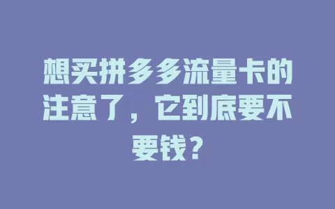 想买拼多多流量卡的注意了，它到底要不要钱？