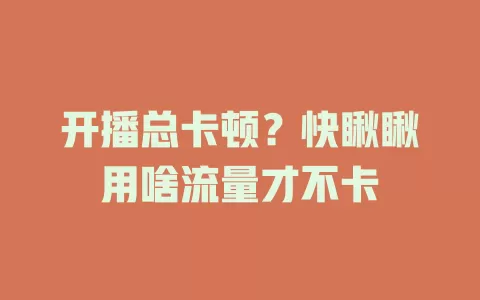 开播总卡顿？快瞅瞅用啥流量才不卡