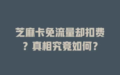 芝麻卡免流量却扣费？真相究竟如何？