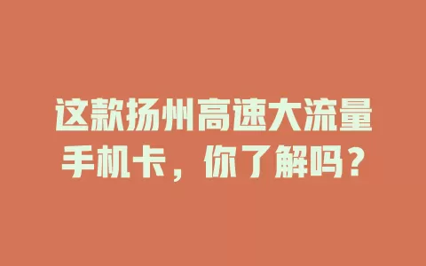 这款扬州高速大流量手机卡，你了解吗？