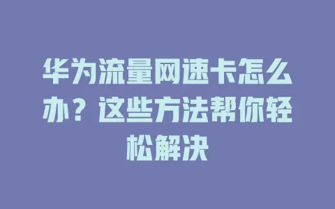 华为流量网速卡怎么办？这些方法帮你轻松解决