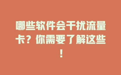 哪些软件会干扰流量卡？你需要了解这些！