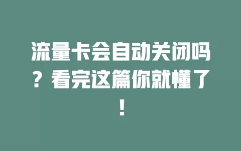 流量卡会自动关闭吗？看完这篇你就懂了！