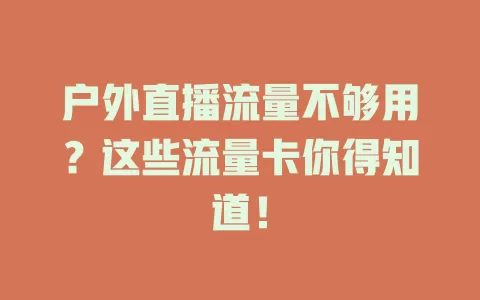 户外直播流量不够用？这些流量卡你得知道！
