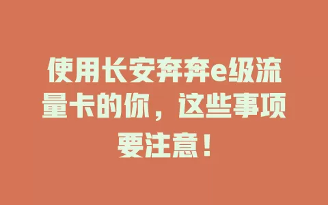 使用长安奔奔e级流量卡的你，这些事项要注意！