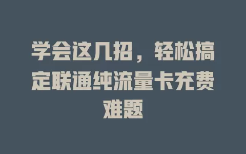 学会这几招，轻松搞定联通纯流量卡充费难题