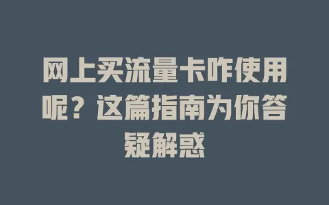 网上买流量卡咋使用呢？这篇指南为你答疑解惑