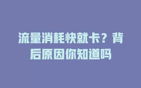 流量消耗快就卡？背后原因你知道吗