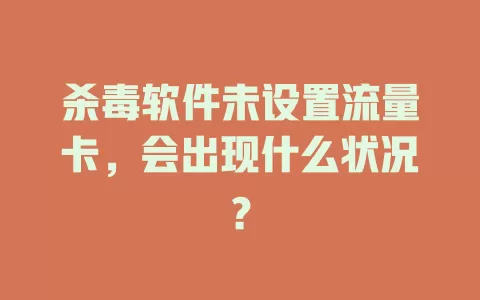 杀毒软件未设置流量卡，会出现什么状况？