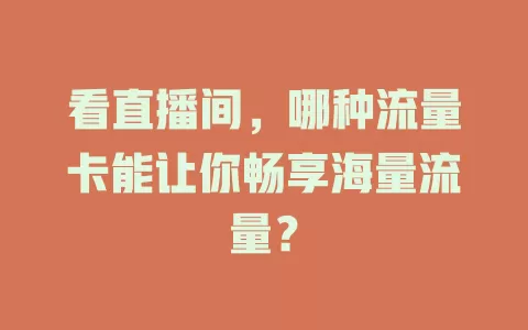 看直播间，哪种流量卡能让你畅享海量流量？