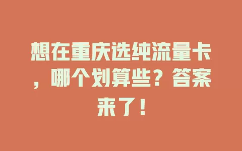 想在重庆选纯流量卡，哪个划算些？答案来了！