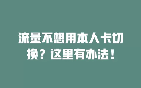 流量不想用本人卡切换？这里有办法！