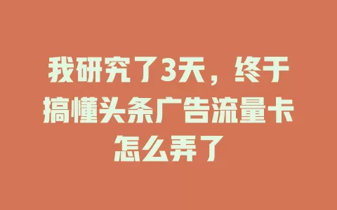 我研究了3天，终于搞懂头条广告流量卡怎么弄了