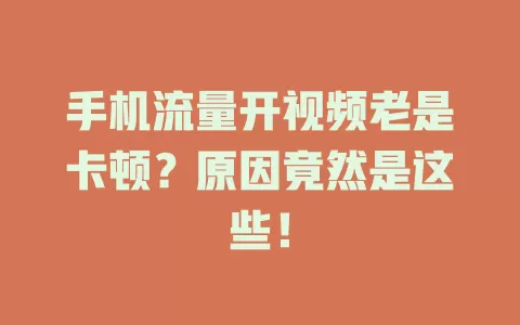 手机流量开视频老是卡顿？原因竟然是这些！