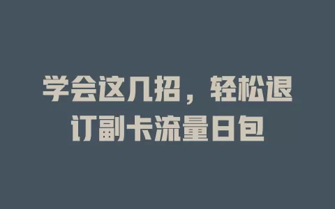 学会这几招，轻松退订副卡流量日包
