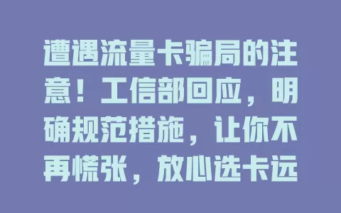 遭遇流量卡骗局的注意！工信部回应，明确规范措施，让你不再慌张，放心选卡远离骗局