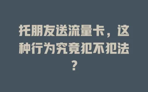 托朋友送流量卡，这种行为究竟犯不犯法？