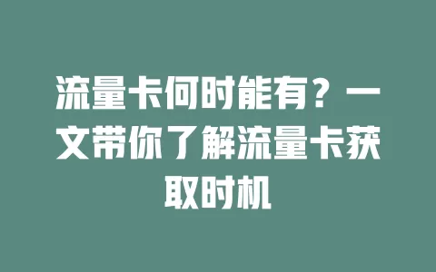 流量卡何时能有？一文带你了解流量卡获取时机