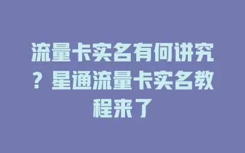 流量卡实名有何讲究？星通流量卡实名教程来了