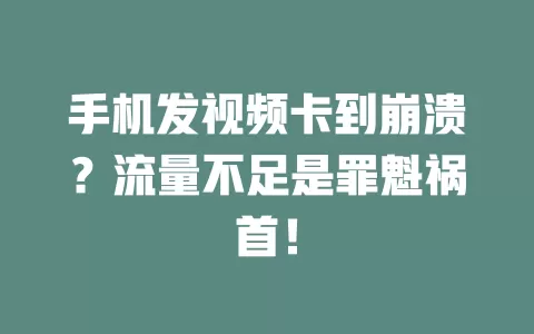 手机发视频卡到崩溃？流量不足是罪魁祸首！