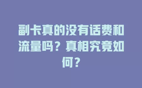 副卡真的没有话费和流量吗？真相究竟如何？