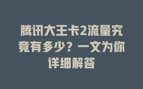 腾讯大王卡2流量究竟有多少？一文为你详细解答