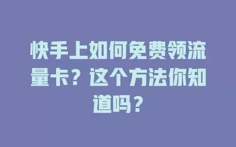 快手上如何免费领流量卡？这个方法你知道吗？