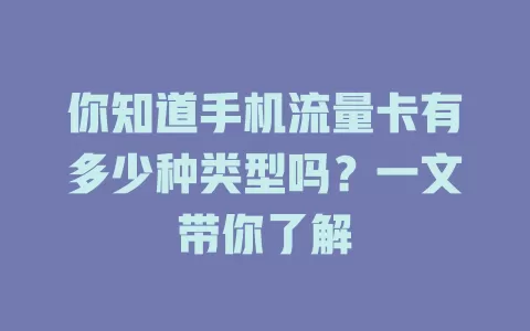 你知道手机流量卡有多少种类型吗？一文带你了解