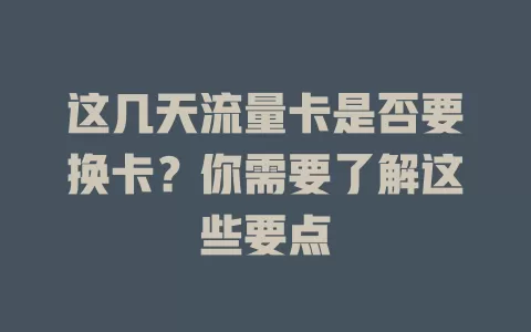 这几天流量卡是否要换卡？你需要了解这些要点