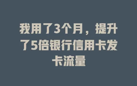 我用了3个月，提升了5倍银行信用卡发卡流量