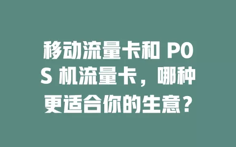 移动流量卡和 P0S 机流量卡，哪种更适合你的生意？
