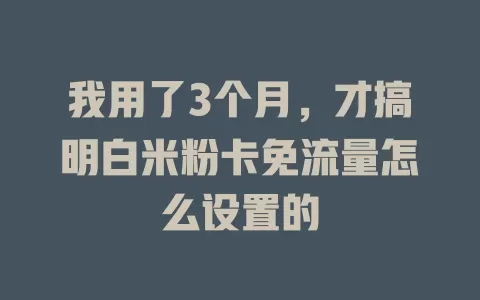 我用了3个月，才搞明白米粉卡免流量怎么设置的