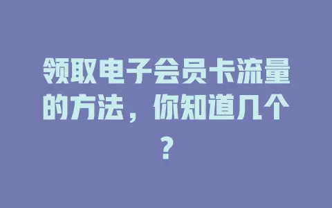 领取电子会员卡流量的方法，你知道几个？