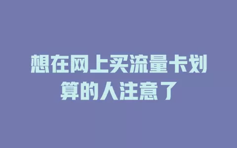 想在网上买流量卡划算的人注意了