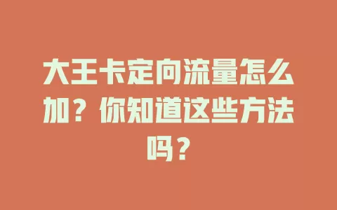 大王卡定向流量怎么加？你知道这些方法吗？