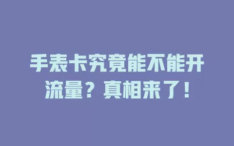 手表卡究竟能不能开流量？真相来了！