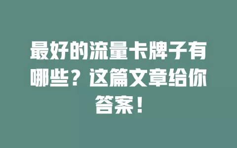 最好的流量卡牌子有哪些？这篇文章给你答案！