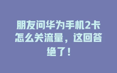 朋友问华为手机2卡怎么关流量，这回答绝了！