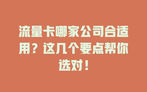 流量卡哪家公司合适用？这几个要点帮你选对！