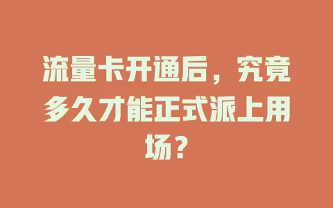 流量卡开通后，究竟多久才能正式派上用场？