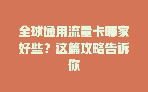 全球通用流量卡哪家好些？这篇攻略告诉你