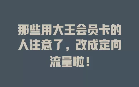 那些用大王会员卡的人注意了，改成定向流量啦！