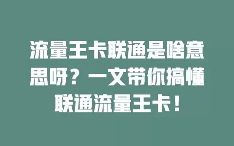 流量王卡联通是啥意思呀？一文带你搞懂联通流量王卡！