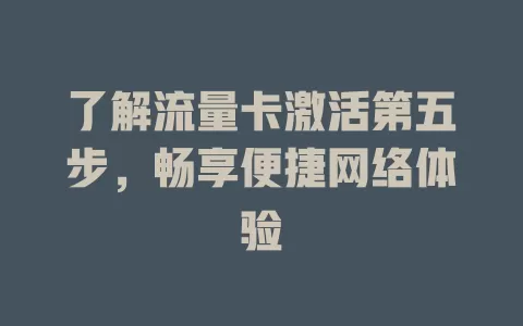 了解流量卡激活第五步，畅享便捷网络体验