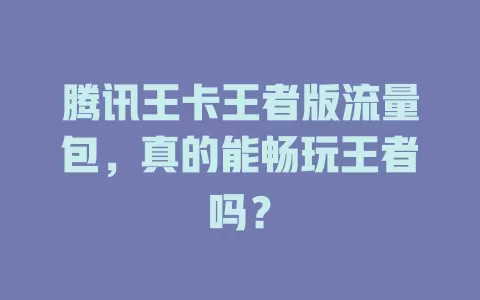 腾讯王卡王者版流量包，真的能畅玩王者吗？