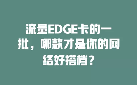 流量EDGE卡的一批，哪款才是你的网络好搭档？
