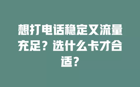 想打电话稳定又流量充足？选什么卡才合适？