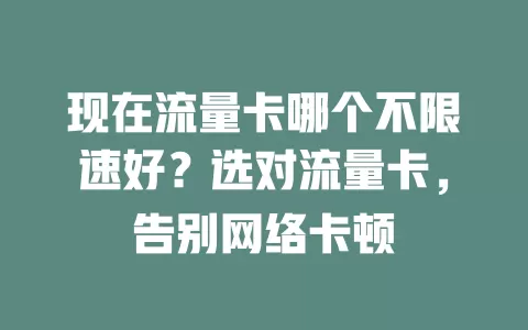 现在流量卡哪个不限速好？选对流量卡，告别网络卡顿