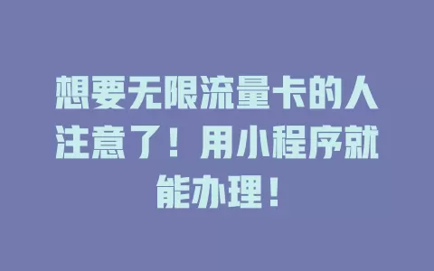 想要无限流量卡的人注意了！用小程序就能办理！